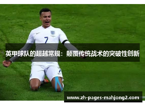 英甲球队的超越常规:颠覆传统战术的突破性创新 英甲球队的超越常规:颠覆传统战术的突破性创新