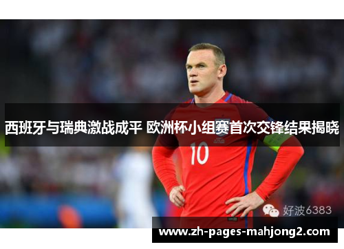 西班牙与瑞典激战成平 欧洲杯小组赛首次交锋结果揭晓 西班牙与瑞典激战成平 欧洲杯小组赛首次交锋结果揭晓