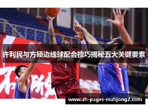 许利民与方硕边线球配合技巧揭秘五大关键要素 许利民与方硕边线球配合技巧揭秘五大关键要素