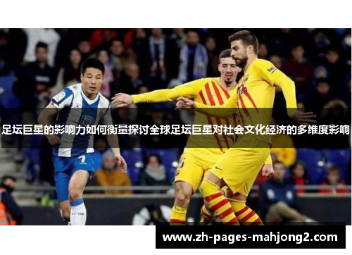足坛巨星的影响力如何衡量探讨全球足坛巨星对社会文化经济的多维度影响 足坛巨星的影响力如何衡量探讨全球足坛巨星对社会文化经济的多维度影响