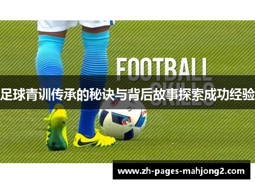 足球青训传承的秘诀与背后故事探索成功经验 足球青训传承的秘诀与背后故事探索成功经验