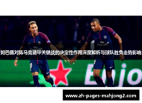 姆巴佩对阵马竞德甲关键战的决定性作用深度解析与球队胜负走势影响