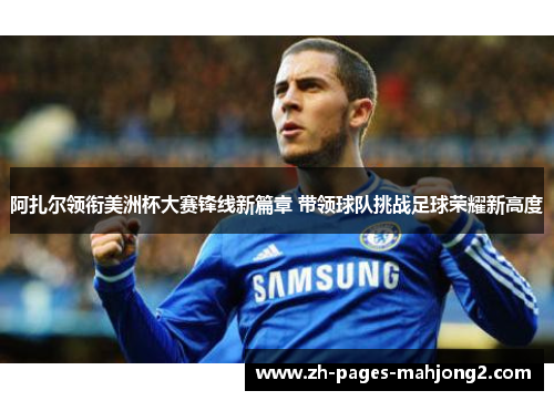 阿扎尔领衔美洲杯大赛锋线新篇章 带领球队挑战足球荣耀新高度