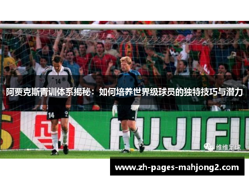 阿贾克斯青训体系揭秘：如何培养世界级球员的独特技巧与潜力