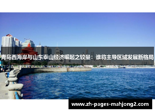 青岛西海岸与山东泰山经济崛起之较量：谁将主导区域发展新格局