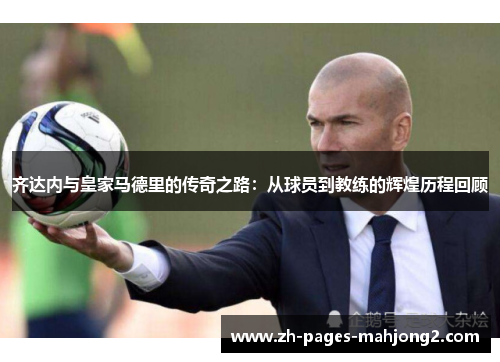 齐达内与皇家马德里的传奇之路：从球员到教练的辉煌历程回顾