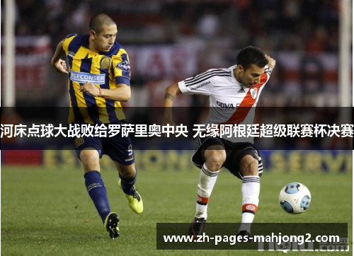河床点球大战败给罗萨里奥中央 无缘阿根廷超级联赛杯决赛