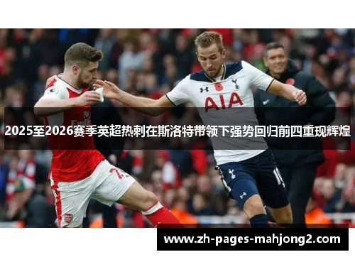 2025至2026赛季英超热刺在斯洛特带领下强势回归前四重现辉煌
