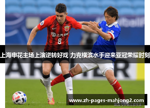 上海申花主场上演逆转好戏 力克横滨水手迎来亚冠荣耀时刻