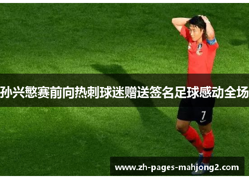 孙兴慜赛前向热刺球迷赠送签名足球感动全场