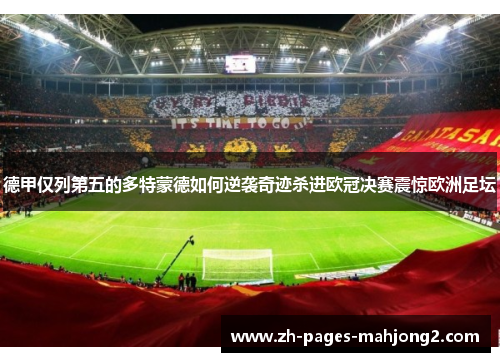 德甲仅列第五的多特蒙德如何逆袭奇迹杀进欧冠决赛震惊欧洲足坛