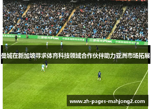 曼城在新加坡寻求体育科技领域合作伙伴助力亚洲市场拓展
