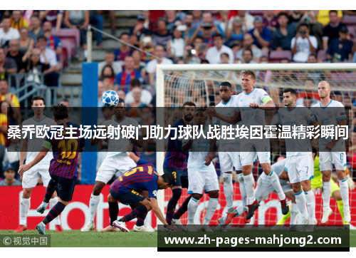 桑乔欧冠主场远射破门助力球队战胜埃因霍温精彩瞬间