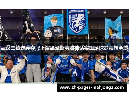 武汉三镇逆袭夺冠上演凯泽斯劳滕神话实现足球梦震撼全城