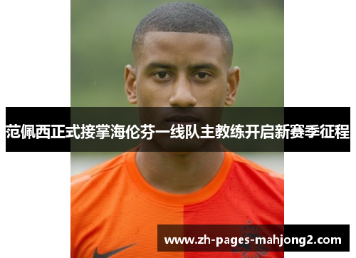 范佩西正式接掌海伦芬一线队主教练开启新赛季征程 范佩西正式接掌海伦芬一线队主教练开启新赛季征程