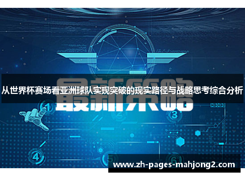 从世界杯赛场看亚洲球队实现突破的现实路径与战略思考综合分析 从世界杯赛场看亚洲球队实现突破的现实路径与战略思考综合分析