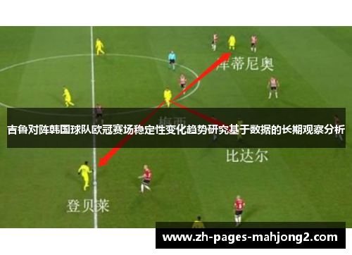 吉鲁对阵韩国球队欧冠赛场稳定性变化趋势研究基于数据的长期观察分析 吉鲁对阵韩国球队欧冠赛场稳定性变化趋势研究基于数据的长期观察分析