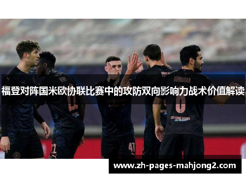 福登对阵国米欧协联比赛中的攻防双向影响力战术价值解读