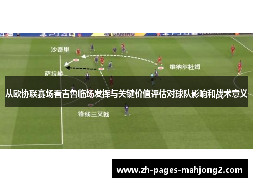 从欧协联赛场看吉鲁临场发挥与关键价值评估对球队影响和战术意义 从欧协联赛场看吉鲁临场发挥与关键价值评估对球队影响和战术意义