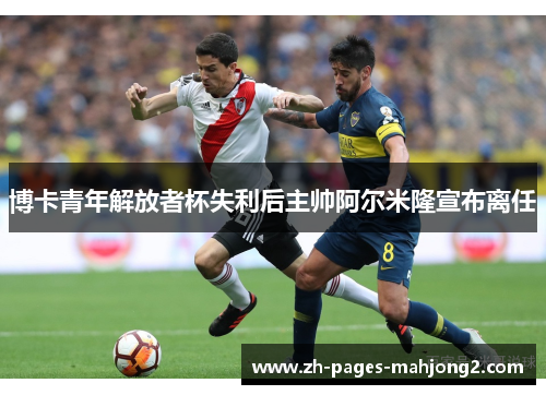 博卡青年解放者杯失利后主帅阿尔米隆宣布离任
