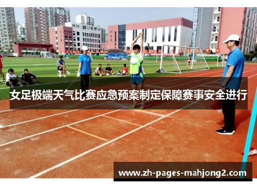 女足极端天气比赛应急预案制定保障赛事安全进行