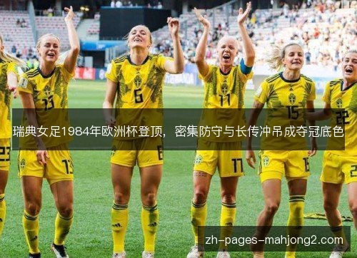 瑞典女足1984年欧洲杯登顶，密集防守与长传冲吊成夺冠底色